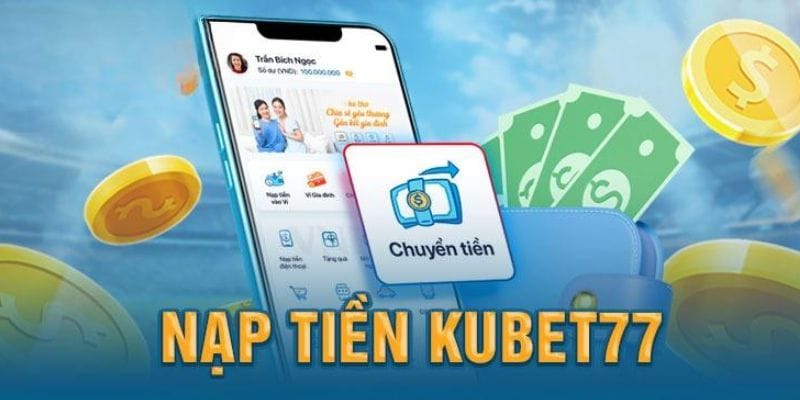 3 phương thức nạp tiền Kubet77 nhanh chóng 