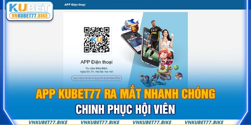 App Kubet77 ra mắt nhanh chóng chinh phục hội viên