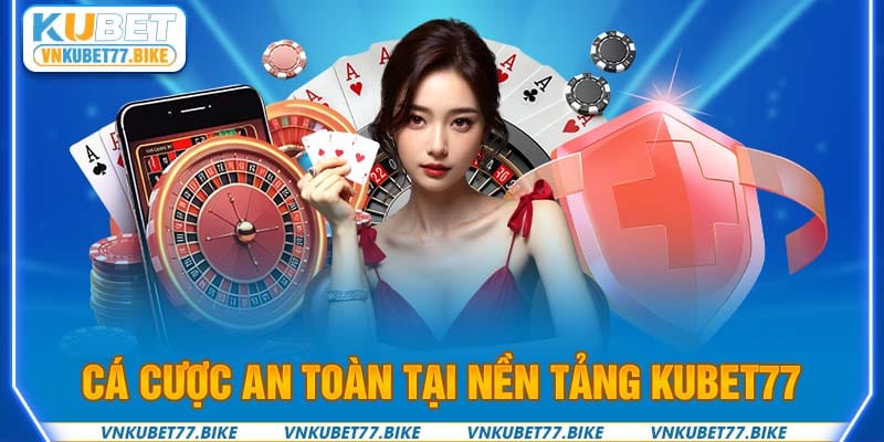 Cá cược an toàn tại nền tảng Kubet77