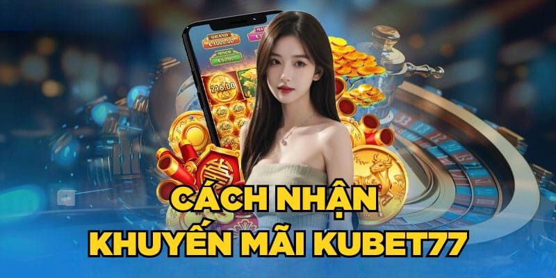 Cách nhận khuyến mãi Kubet77 cực sốc