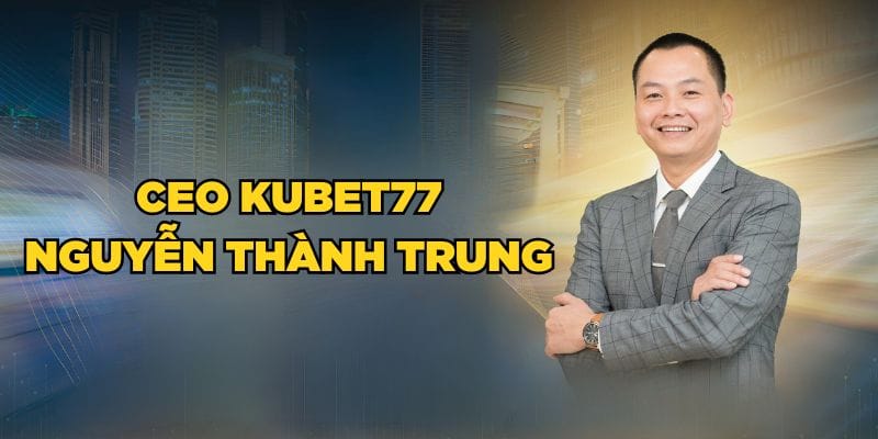 CEO Kubet77 Nguyễn Thành Trung