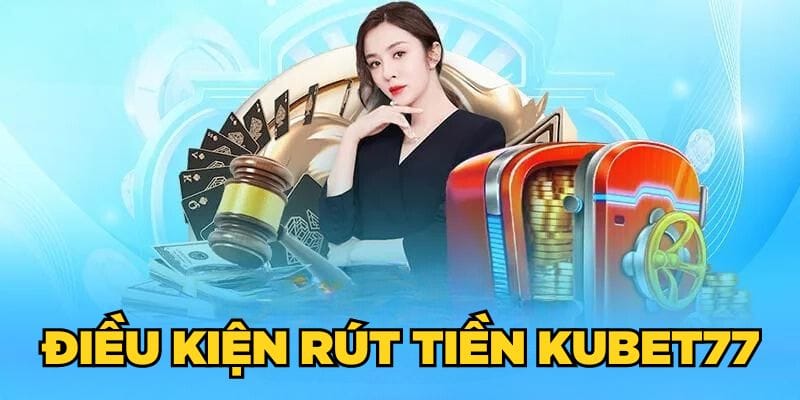 Điều kiện rút tiền Kubet77