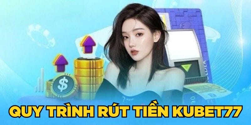 Quy trình rút tiền Kubet77