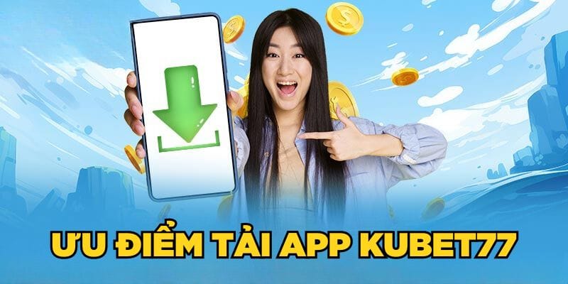 Ưu điểm tải app Kubet77