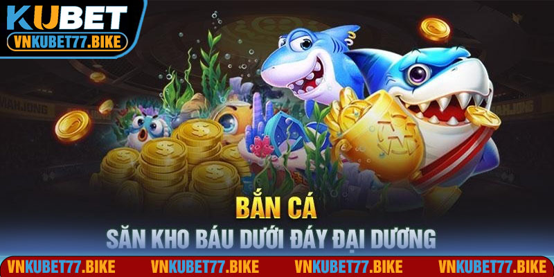 Điểm qua các game bắn cá Kubet77 ăn khách nhất hiện nay